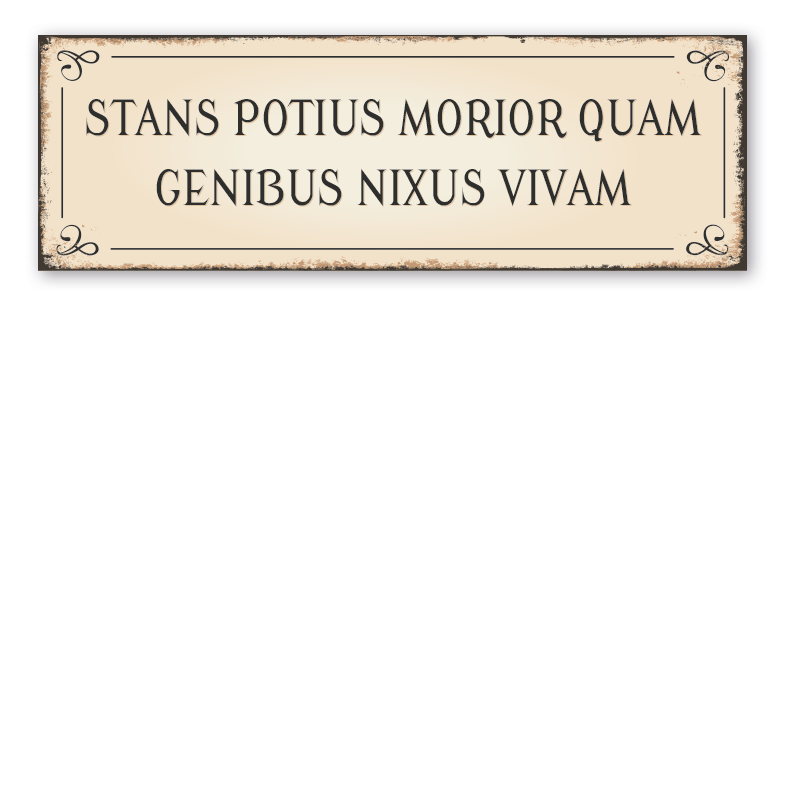 Spruchschild in Latein – Stans potius morior quam genibus nixus vivam - Ich würde lieber im Stehen sterben, als auf den Knien zu leben