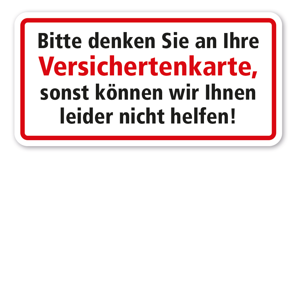 Hinweisschild Bitte denken Sie an Ihre Versichertenkarte, sonst können wir Ihnen leider nicht helfen