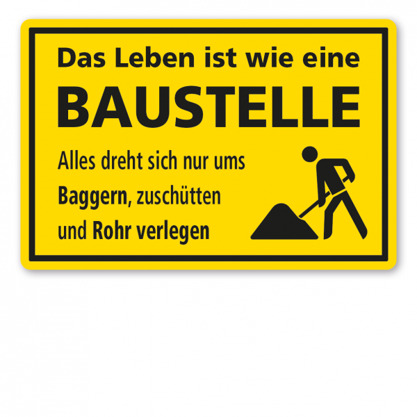 Fun-Schild Das Leben ist wie eine Baustelle. Alles dreht sich nur ums Baggern, zuschütten und Rohr verlegen