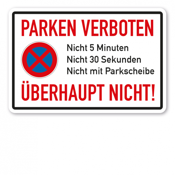 Halteverbotsschild / Parkplatzschild – Parken verboten - Nicht 5 Minuten, nicht 30 Sekunden, nicht mit Parkscheibe - Überhaupt nicht