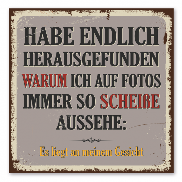 Retroschild / Vintage-Spruchschild Habe endlich herausgefunden, warum ich auf Fotos immer so scheiße aussehe. Es liegt an meinem Gesicht