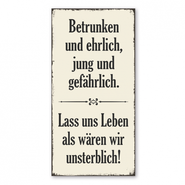 Retro Schild / Vintage Schild Betrunken und ehrlich, jung und gefährlich. Lass uns leben als wären wir unsterblich!