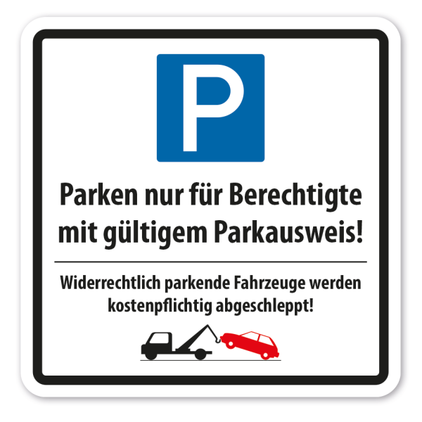 Parkplatzschild Parken nur für Berechtigte mit gültigem Parkausweis - Widerrechtlich parkende Fahrzeuge werden kostenpflichtig abgeschleppt